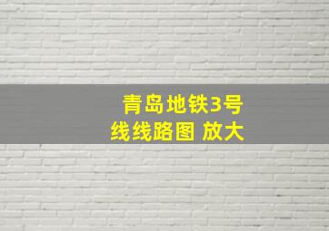 青岛地铁3号线线路图 放大